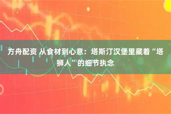 方舟配资 从食材到心意:塔斯汀汉堡里藏着“塔狮人”的细节执念