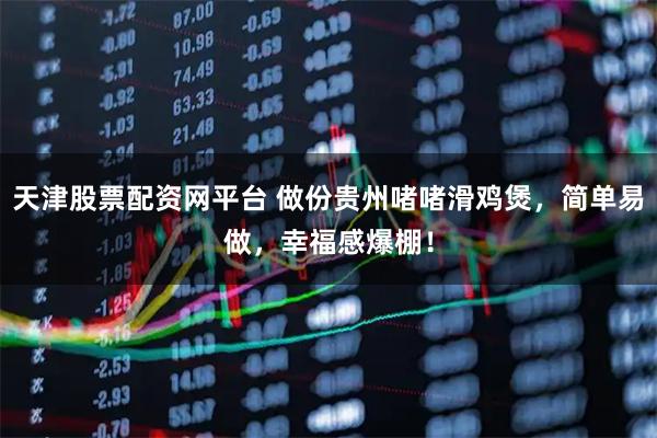 天津股票配资网平台 做份贵州啫啫滑鸡煲,简单易做,幸福感爆棚!