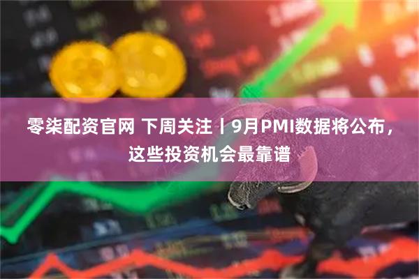 零柒配资官网 下周关注丨9月PMI数据将公布,这些投资机会最靠谱