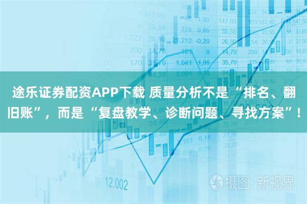 途乐证券配资APP下载 质量分析不是 “排名、翻旧账”,而是 “复盘教学、诊断问题、寻找方案”!