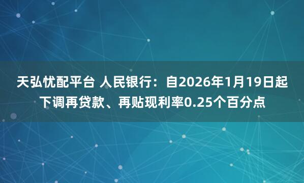 天弘忧配平台 人民银行：自2026年1月19日起下调再贷款、再贴现利率0.25个百分点