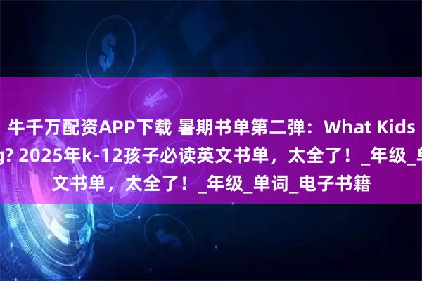 牛千万配资APP下载 暑期书单第二弹：What Kids are Reading? 2025年k-12孩子必读英文书单，太全了！_年级_单词_电子书籍
