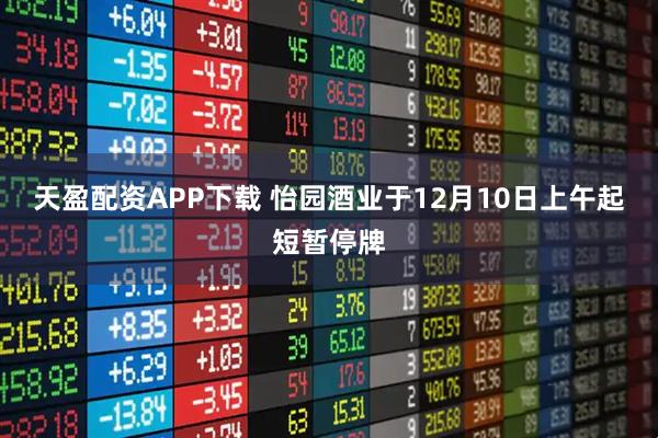 天盈配资APP下载 怡园酒业于12月10日上午起短暂停牌